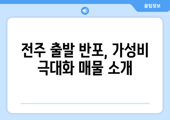 전주 출발 반포, 가성비 극대화 매물 소개