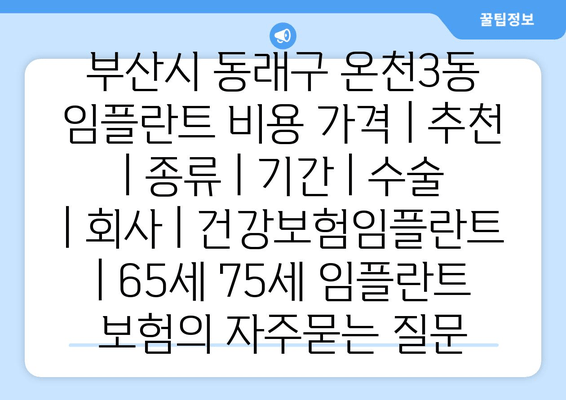 부산시 동래구 온천3동 임플란트 비용 가격 | 추천 | 종류 | 기간 | 수술 | 회사 | 건강보험임플란트 | 65세 75세 임플란트 보험