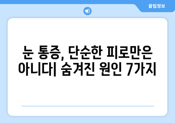 눈 통증, 놓치지 마세요! 숨겨진 원인 7가지 | 눈 건강, 통증 원인, 진단, 치료