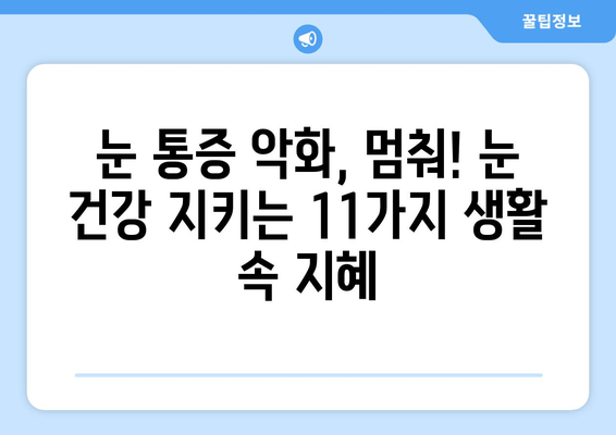 눈 통증 악화 STOP! 11가지 생활 습관 개선 팁 | 눈 건강, 안구 건조증, 시력 보호