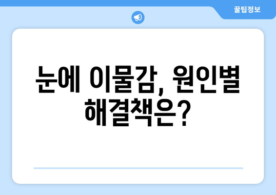 눈에 이물감? 원인과 해결책, 그리고 예방법 | 눈, 이물질, 먼지, 눈 건강, 치료