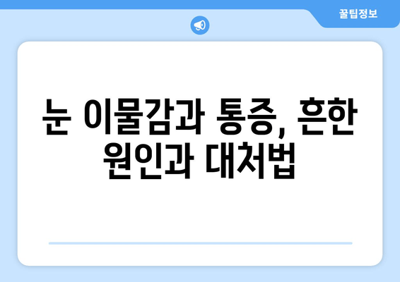 눈 이물감과 통증, 그 원인을 파헤쳐 봅니다 | 눈 건강, 눈 통증, 안과 질환, 증상 해결 팁