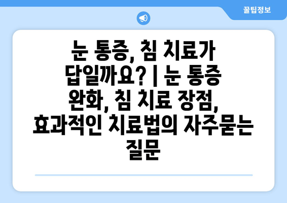 눈 통증, 침 치료가 답일까요? | 눈 통증 완화, 침 치료 장점, 효과적인 치료법