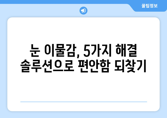 눈에 이물감, 5가지 원인과 통증 해결 솔루션 | 눈 통증, 이물감, 눈 건강