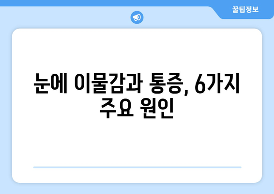 눈에 이물감과 통증? 6가지 원인과 해결책 | 눈 통증, 이물감, 안과 질환, 눈 건강