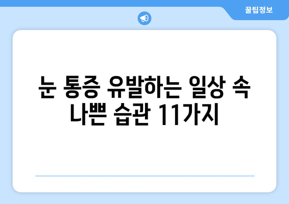 눈 통증 악화시키는 11가지 습관｜눈 건강, 눈 피로, 눈 통증 완화, 시력 보호