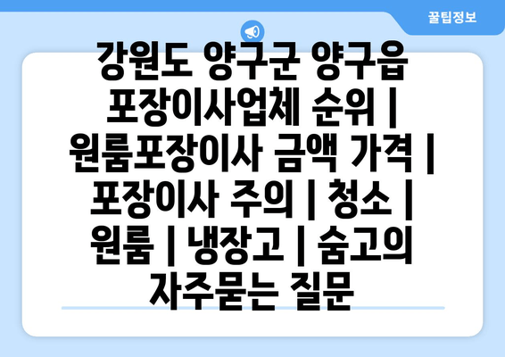 강원도 양구군 양구읍 포장이사업체 순위 | 원룸포장이사 금액 가격 | 포장이사 주의 | 청소 | 원룸 | 냉장고 | 숨고