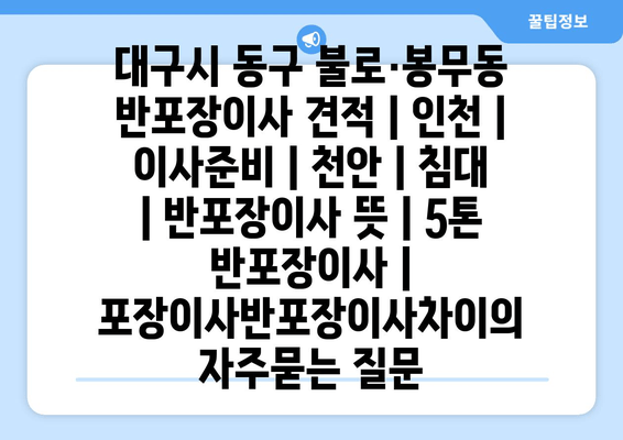 대구시 동구 불로·봉무동 반포장이사 견적 | 인천 | 이사준비 | 천안 | 침대 | 반포장이사 뜻 | 5톤 반포장이사 | 포장이사반포장이사차이