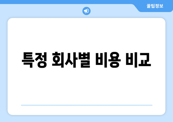 특정 회사별 비용 비교