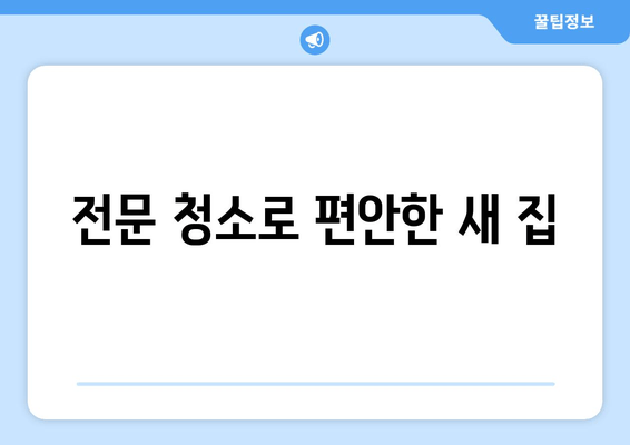 전문 청소로 편안한 새 집