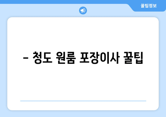 - 청도 원룸 포장이사 꿀팁