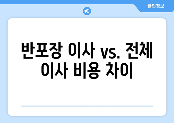 반포장 이사 vs. 전체 이사 비용 차이