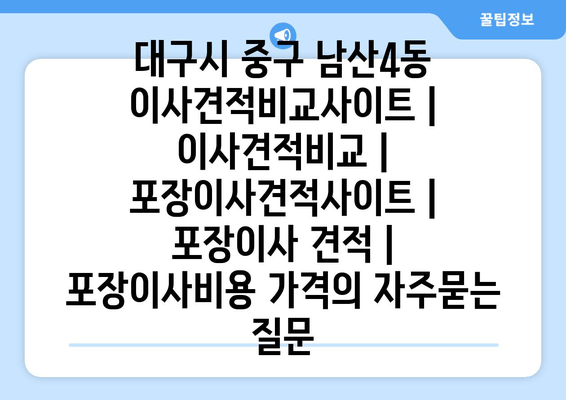 대구시 중구 남산4동 이사견적비교사이트 | 이사견적비교 | 포장이사견적사이트 | 포장이사 견적 | 포장이사비용 가격