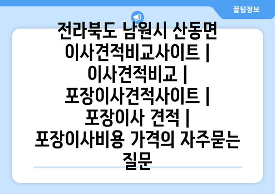 전라북도 남원시 산동면 이사견적비교사이트 | 이사견적비교 | 포장이사견적사이트 | 포장이사 견적 | 포장이사비용 가격