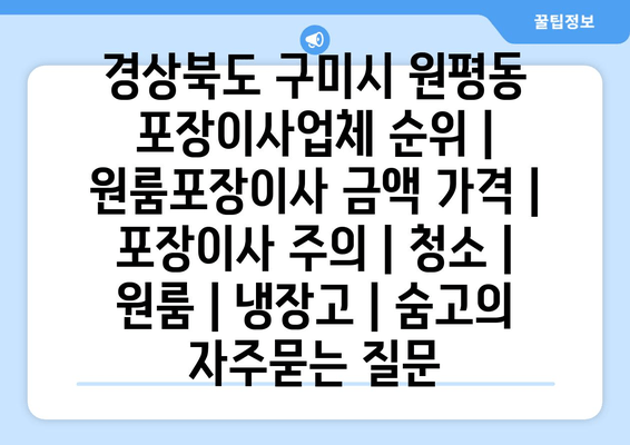 경상북도 구미시 원평동 포장이사업체 순위 | 원룸포장이사 금액 가격 | 포장이사 주의 | 청소 | 원룸 | 냉장고 | 숨고