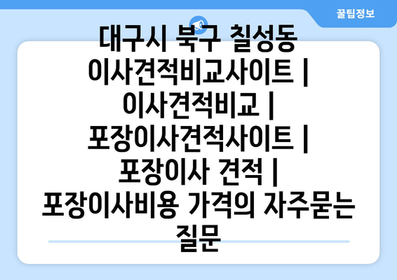 대구시 북구 칠성동 이사견적비교사이트 | 이사견적비교 | 포장이사견적사이트 | 포장이사 견적 | 포장이사비용 가격