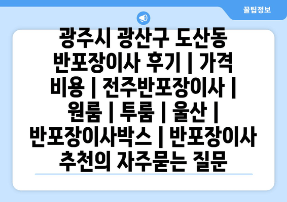 광주시 광산구 도산동 반포장이사 후기 | 가격 비용 | 전주반포장이사 | 원룸 | 투룸 | 울산 | 반포장이사박스 | 반포장이사 추천