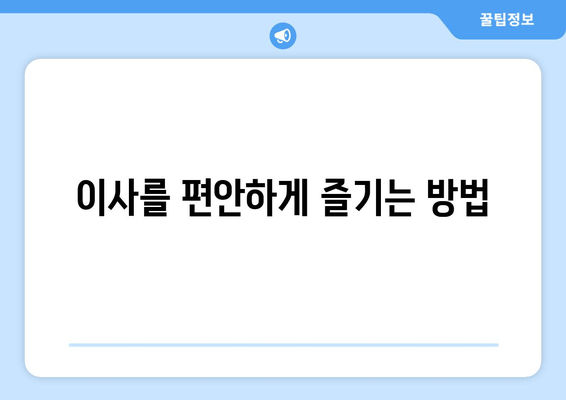 이사를 편안하게 즐기는 방법