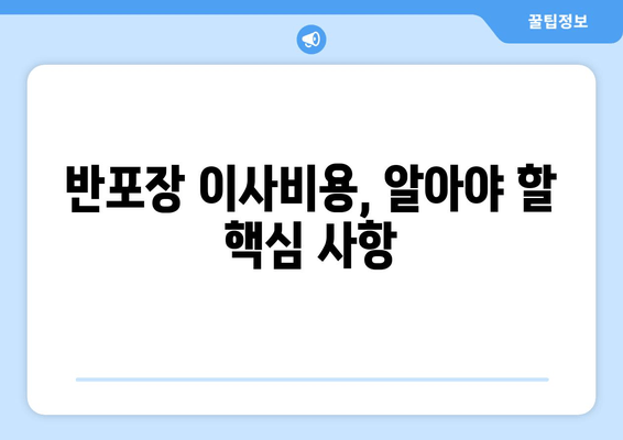 반포장 이사비용, 알아야 할 핵심 사항