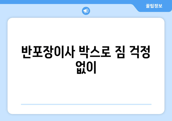 반포장이사 박스로 짐 걱정 없이