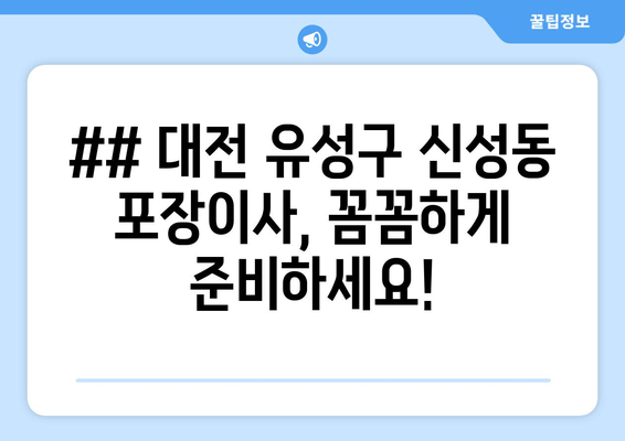 ## 대전 유성구 신성동 포장이사, 꼼꼼하게 준비하세요!