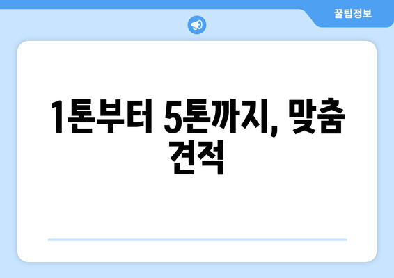 1톤부터 5톤까지, 맞춤 견적