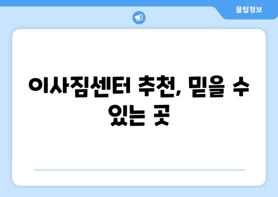 이사짐센터 추천, 믿을 수 있는 곳