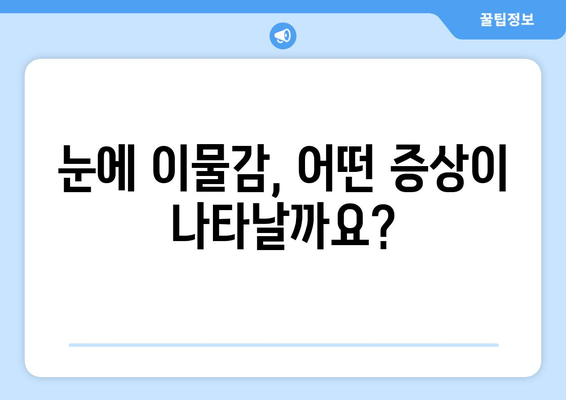 눈에 이물감, 원인과 증상 그리고 대처법| 알아야 할 모든 것 | 눈 통증, 눈 빨갛게, 이물질 제거, 안과 진료