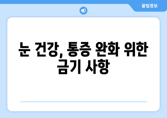 눈 통증 악화시키는 금기 사항 11가지 | 눈 건강, 통증 완화, 피해야 할 행동