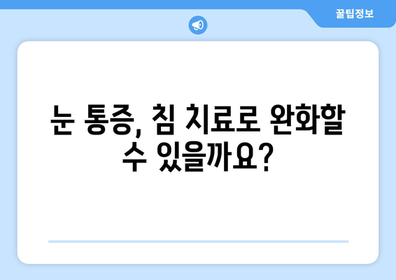 눈 통증, 침 치료가 답일까요? | 눈 통증 완화, 침 치료 장점, 효과적인 치료법