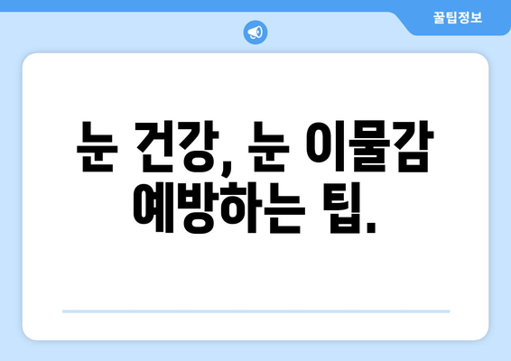 눈에 이물감? 5가지 원인과 해결책| 이물질, 통증, 가려움증, 충혈 | 눈 건강, 눈 관리, 눈 증상