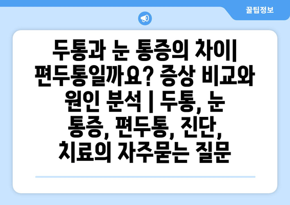 두통과 눈 통증의 차이| 편두통일까요? 증상 비교와 원인 분석 | 두통, 눈 통증, 편두통, 진단, 치료