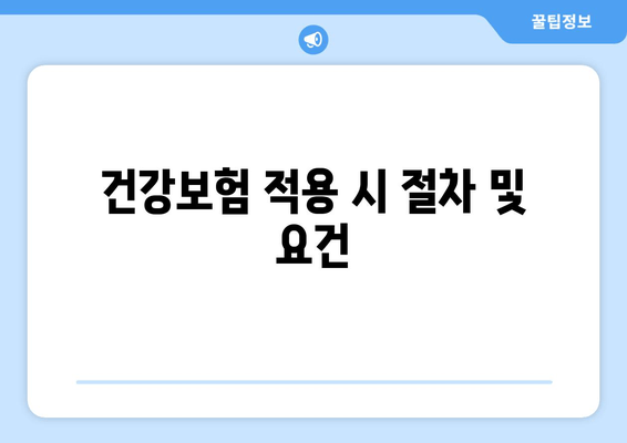 건강보험 적용 시 절차 및 요건