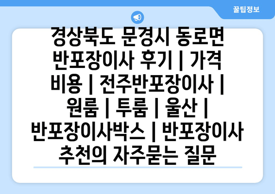 경상북도 문경시 동로면 반포장이사 후기 | 가격 비용 | 전주반포장이사 | 원룸 | 투룸 | 울산 | 반포장이사박스 | 반포장이사 추천