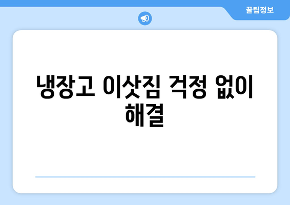 냉장고 이삿짐 걱정 없이 해결