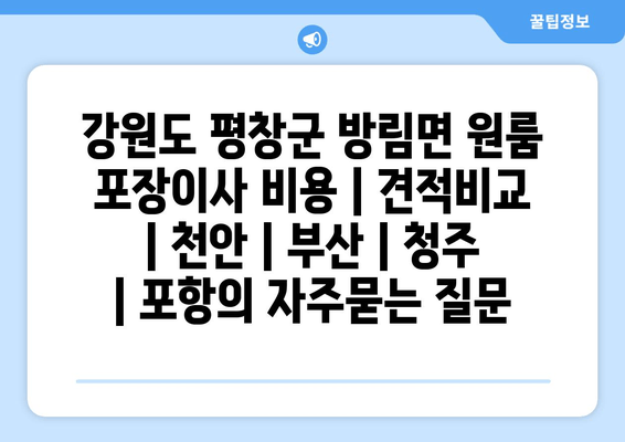 강원도 평창군 방림면 원룸 포장이사 비용 | 견적비교 | 천안 | 부산 | 청주 | 포항