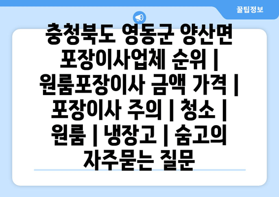 충청북도 영동군 양산면 포장이사업체 순위 | 원룸포장이사 금액 가격 | 포장이사 주의 | 청소 | 원룸 | 냉장고 | 숨고