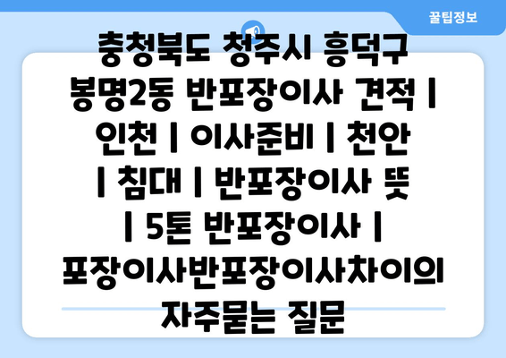 충청북도 청주시 흥덕구 봉명2동 반포장이사 견적 | 인천 | 이사준비 | 천안 | 침대 | 반포장이사 뜻 | 5톤 반포장이사 | 포장이사반포장이사차이