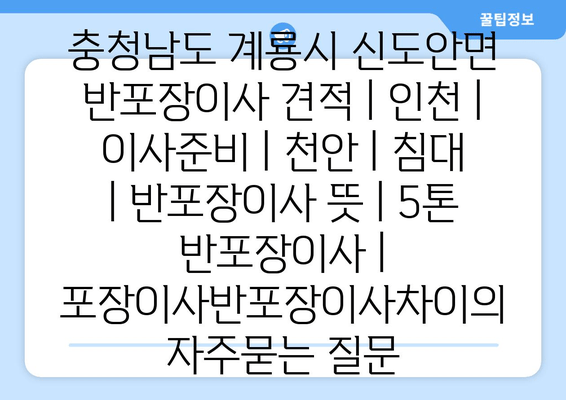 충청남도 계룡시 신도안면 반포장이사 견적 | 인천 | 이사준비 | 천안 | 침대 | 반포장이사 뜻 | 5톤 반포장이사 | 포장이사반포장이사차이