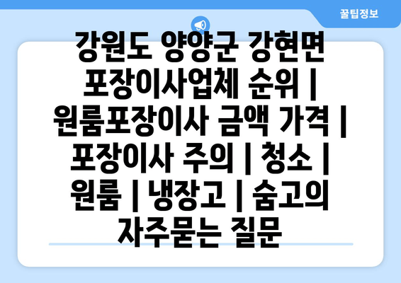 강원도 양양군 강현면 포장이사업체 순위 | 원룸포장이사 금액 가격 | 포장이사 주의 | 청소 | 원룸 | 냉장고 | 숨고