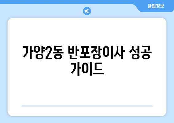 가양2동 반포장이사 성공 가이드