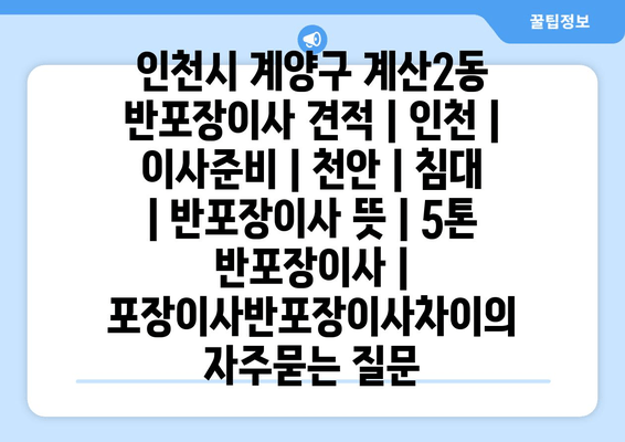 인천시 계양구 계산2동 반포장이사 견적 | 인천 | 이사준비 | 천안 | 침대 | 반포장이사 뜻 | 5톤 반포장이사 | 포장이사반포장이사차이