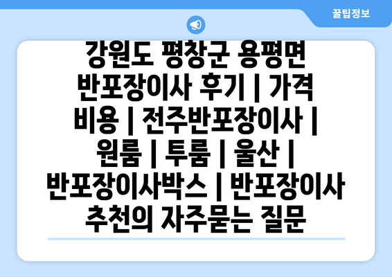 강원도 평창군 용평면 반포장이사 후기 | 가격 비용 | 전주반포장이사 | 원룸 | 투룸 | 울산 | 반포장이사박스 | 반포장이사 추천