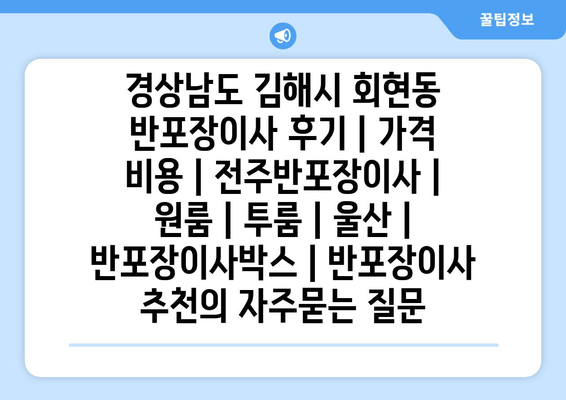 경상남도 김해시 회현동 반포장이사 후기 | 가격 비용 | 전주반포장이사 | 원룸 | 투룸 | 울산 | 반포장이사박스 | 반포장이사 추천