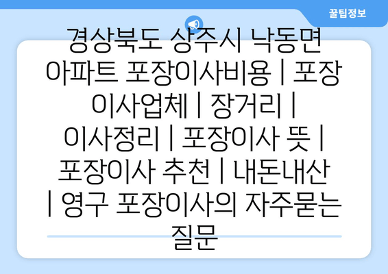 경상북도 상주시 낙동면 아파트 포장이사비용 | 포장 이사업체 | 장거리 | 이사정리 | 포장이사 뜻 | 포장이사 추천 | 내돈내산 | 영구 포장이사