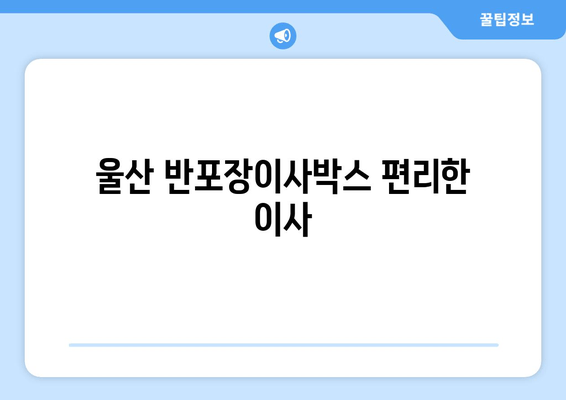 울산 반포장이사박스 편리한 이사