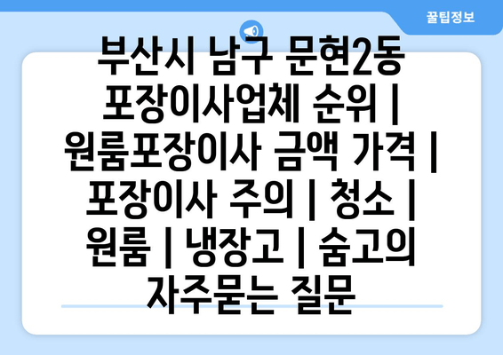 부산시 남구 문현2동 포장이사업체 순위 | 원룸포장이사 금액 가격 | 포장이사 주의 | 청소 | 원룸 | 냉장고 | 숨고