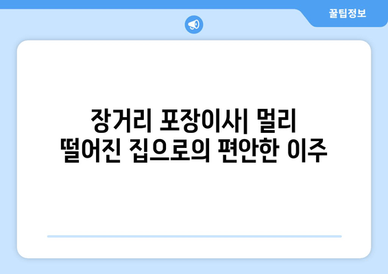 장거리 포장이사| 멀리 떨어진 집으로의 편안한 이주