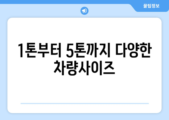 1톤부터 5톤까지 다양한 차량사이즈