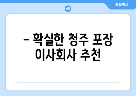 - 확실한 청주 포장 이사회사 추천